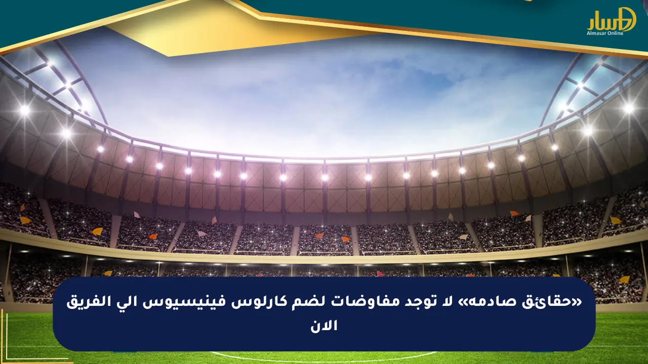 «حقائق صادمة» لا توجد مفاوضات لضم كارلوس فينيسيوس إلى الفريق الآن